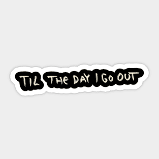 Til The Day I Go Out Sticker